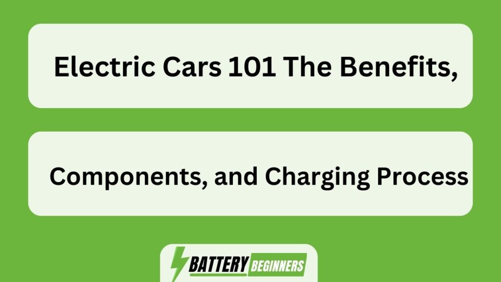 Electric Cars 101 The Benefits, Components, And Charging Process ...